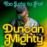 Duncan Mighty – Too Late to Fail