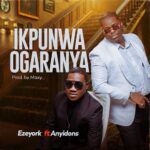 Eze York – IKPUNWA OGARANYA ft. Anyidons