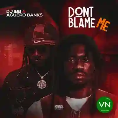 Don’t Blame Me mp3 by DJ IBB feat. Aguero Banks